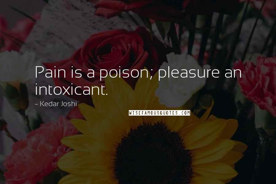 Kedar Joshi Quotes: Pain is a poison; pleasure an intoxicant.