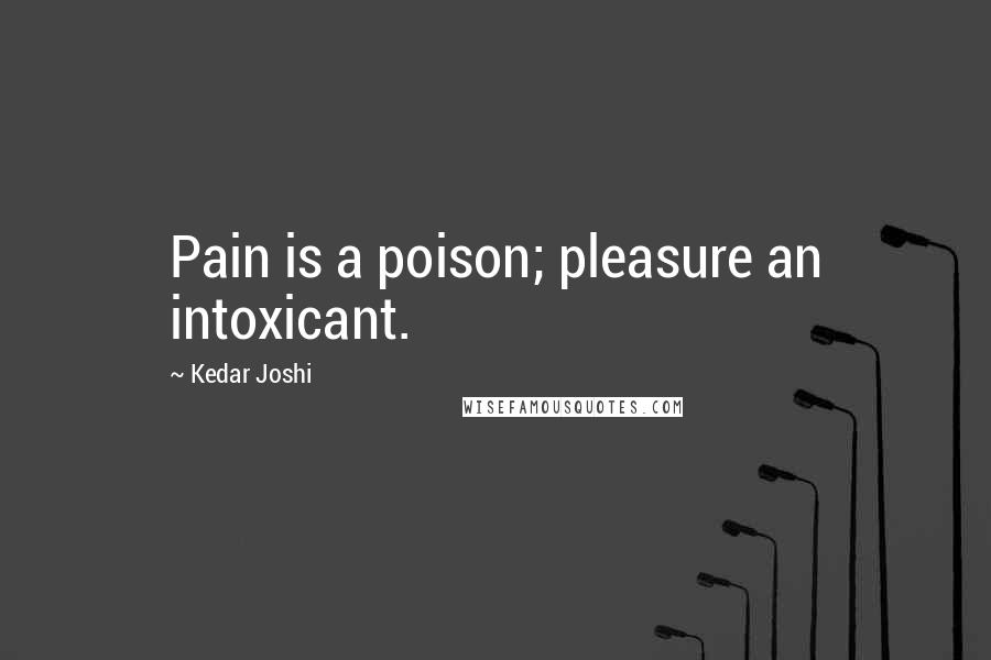Kedar Joshi Quotes: Pain is a poison; pleasure an intoxicant.