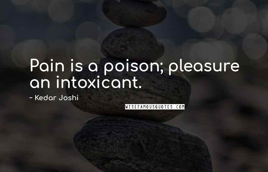 Kedar Joshi Quotes: Pain is a poison; pleasure an intoxicant.