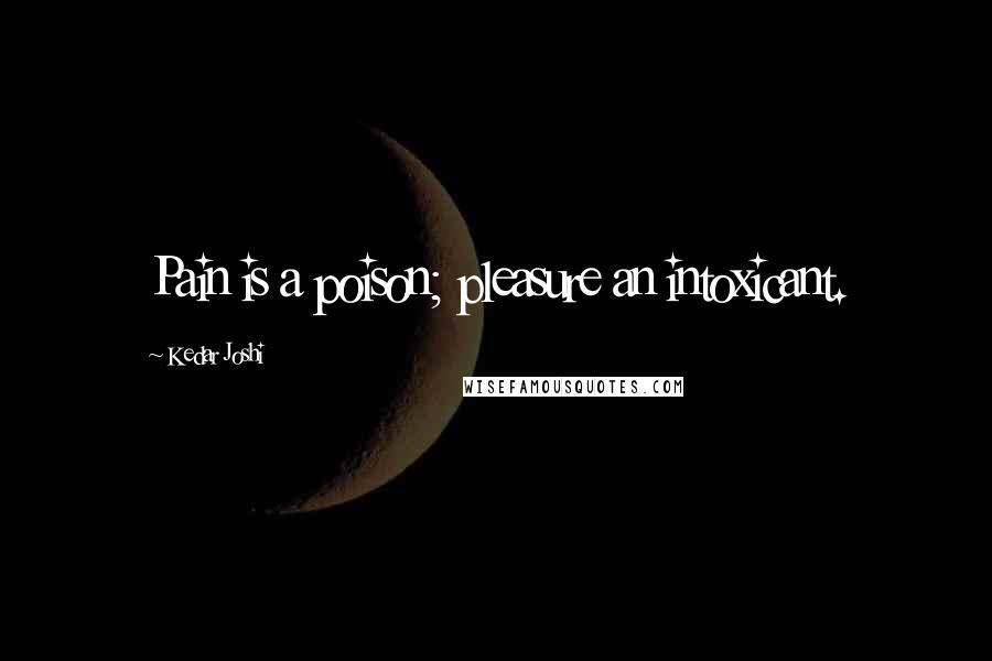 Kedar Joshi Quotes: Pain is a poison; pleasure an intoxicant.