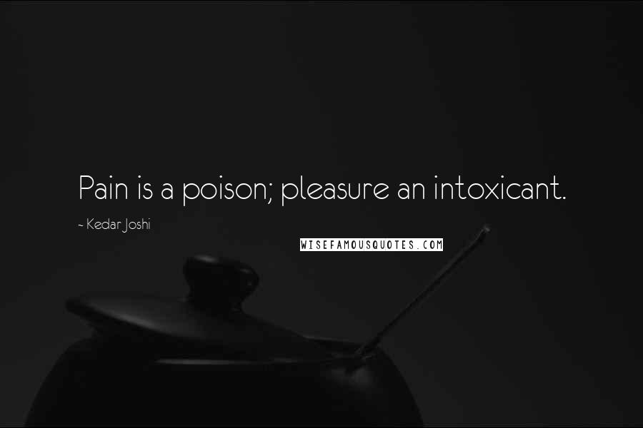 Kedar Joshi Quotes: Pain is a poison; pleasure an intoxicant.