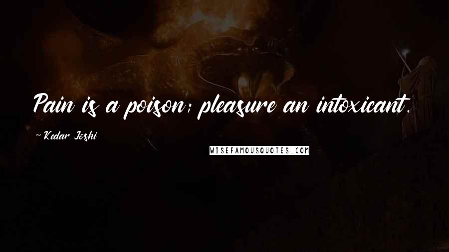 Kedar Joshi Quotes: Pain is a poison; pleasure an intoxicant.