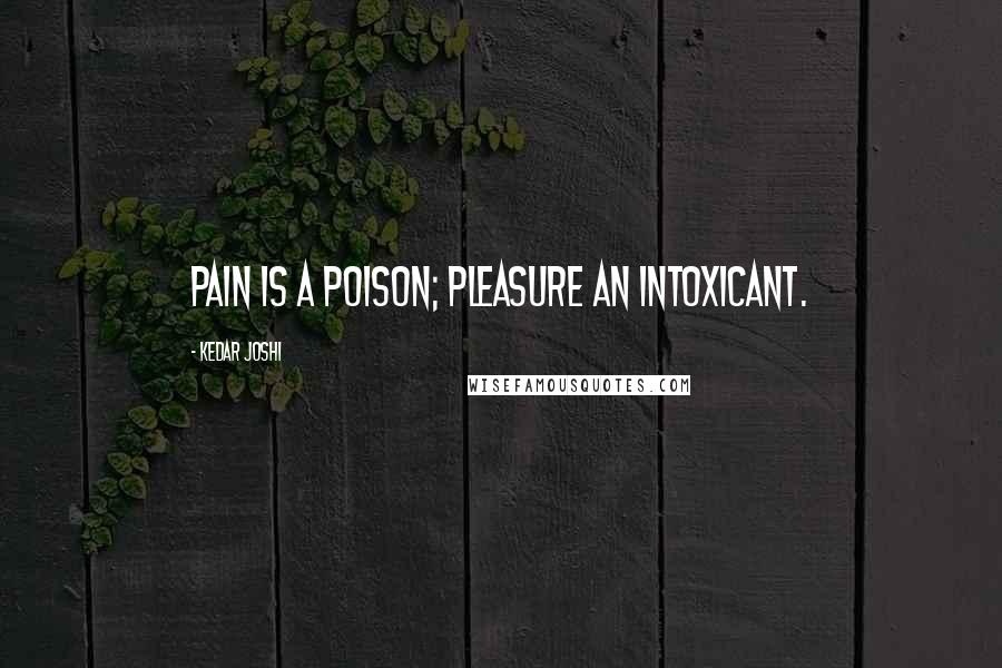 Kedar Joshi Quotes: Pain is a poison; pleasure an intoxicant.