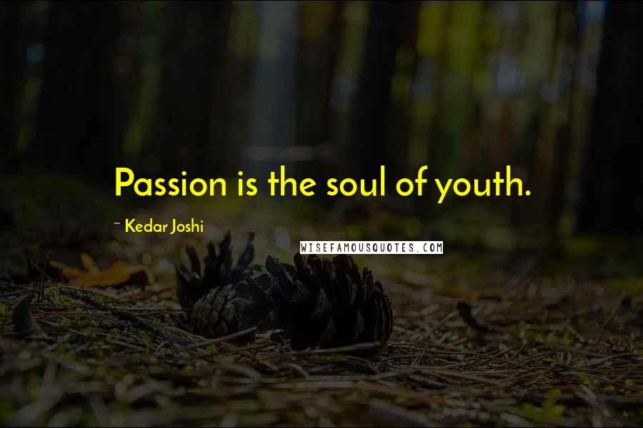 Kedar Joshi Quotes: Passion is the soul of youth.