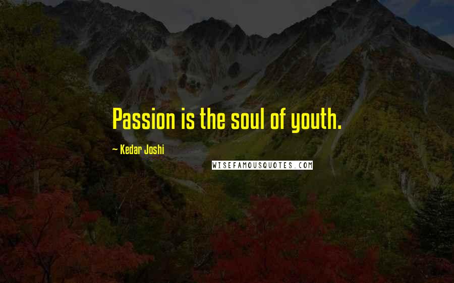 Kedar Joshi Quotes: Passion is the soul of youth.