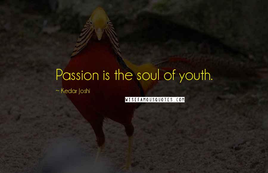 Kedar Joshi Quotes: Passion is the soul of youth.