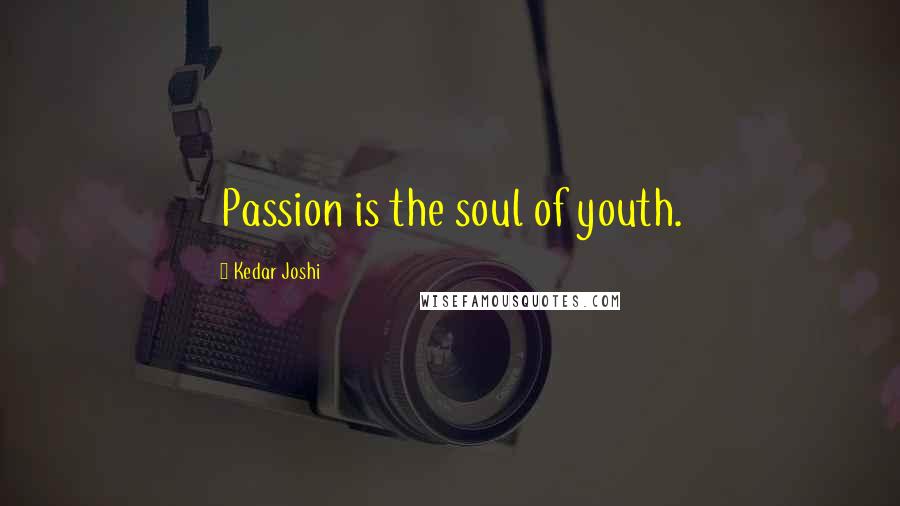 Kedar Joshi Quotes: Passion is the soul of youth.