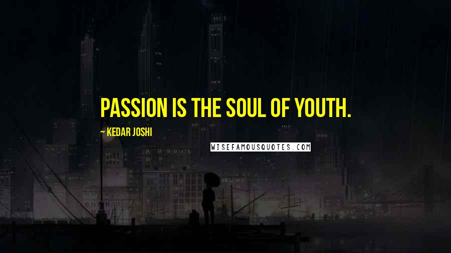 Kedar Joshi Quotes: Passion is the soul of youth.