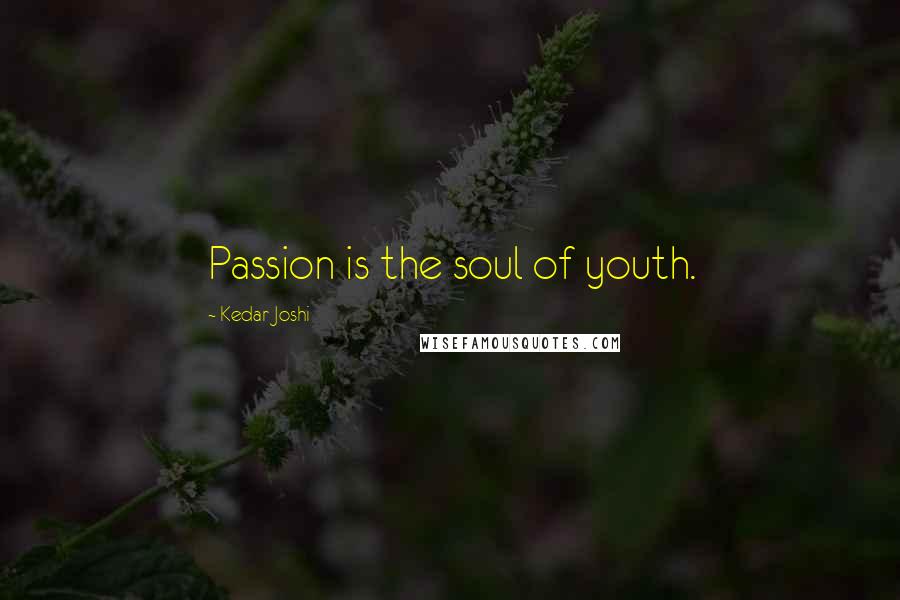 Kedar Joshi Quotes: Passion is the soul of youth.