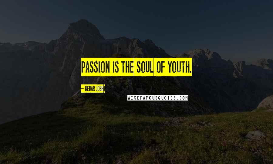 Kedar Joshi Quotes: Passion is the soul of youth.