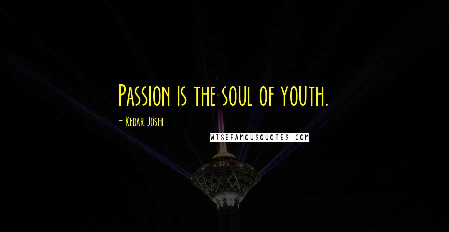 Kedar Joshi Quotes: Passion is the soul of youth.
