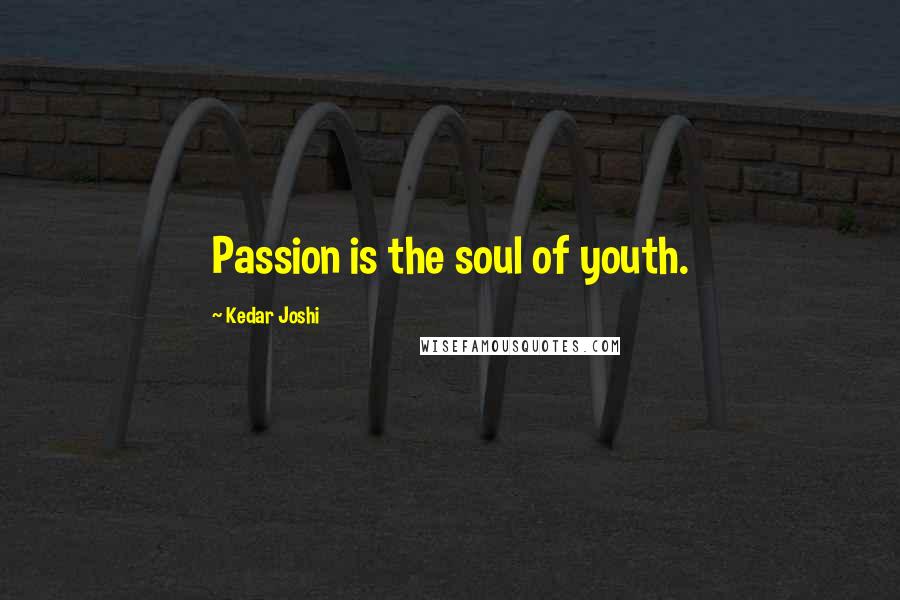 Kedar Joshi Quotes: Passion is the soul of youth.
