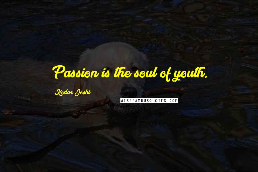 Kedar Joshi Quotes: Passion is the soul of youth.