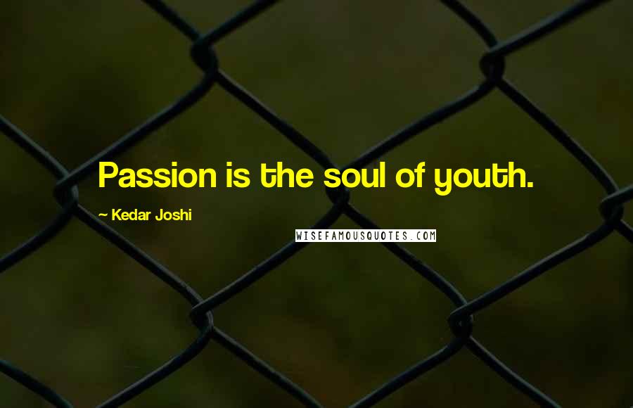 Kedar Joshi Quotes: Passion is the soul of youth.