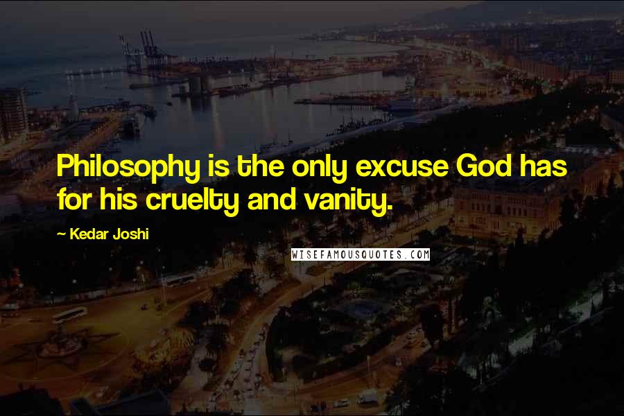 Kedar Joshi Quotes: Philosophy is the only excuse God has for his cruelty and vanity.