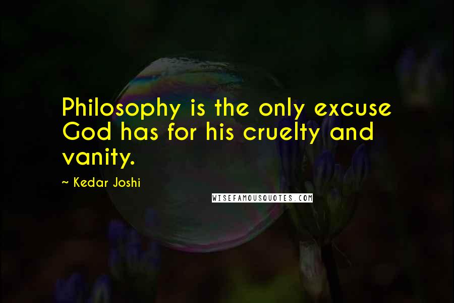 Kedar Joshi Quotes: Philosophy is the only excuse God has for his cruelty and vanity.