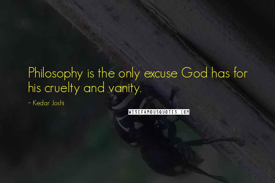 Kedar Joshi Quotes: Philosophy is the only excuse God has for his cruelty and vanity.