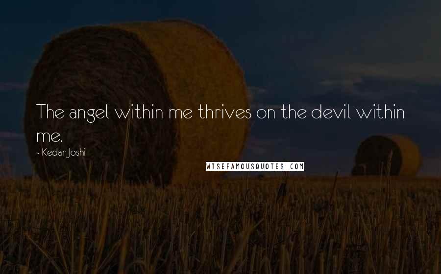 Kedar Joshi Quotes: The angel within me thrives on the devil within me.