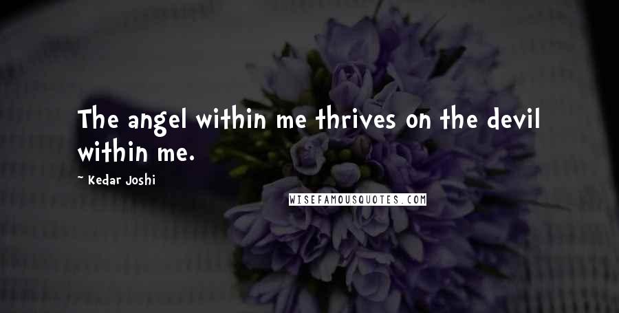 Kedar Joshi Quotes: The angel within me thrives on the devil within me.