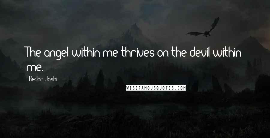 Kedar Joshi Quotes: The angel within me thrives on the devil within me.