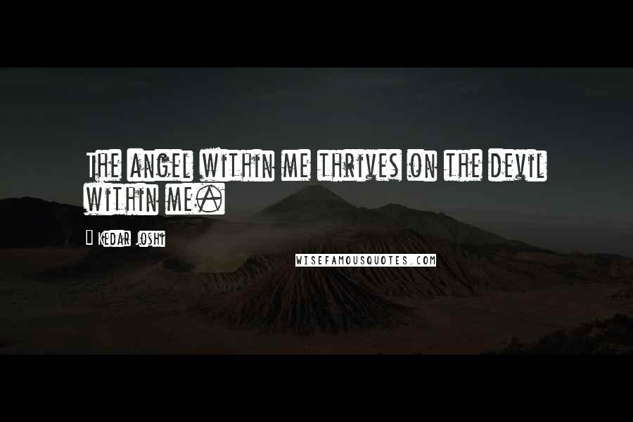 Kedar Joshi Quotes: The angel within me thrives on the devil within me.