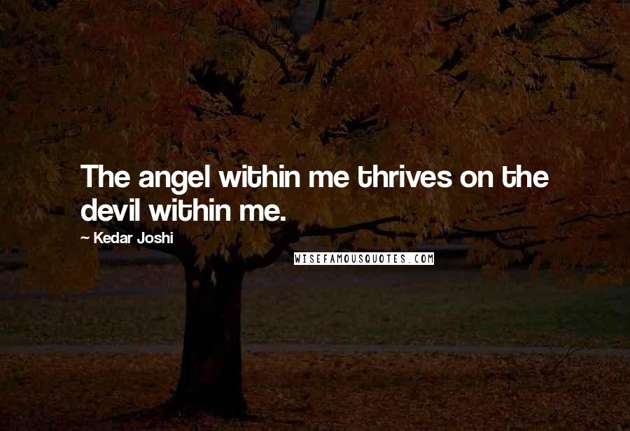 Kedar Joshi Quotes: The angel within me thrives on the devil within me.