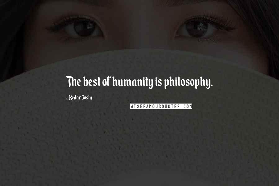 Kedar Joshi Quotes: The best of humanity is philosophy.