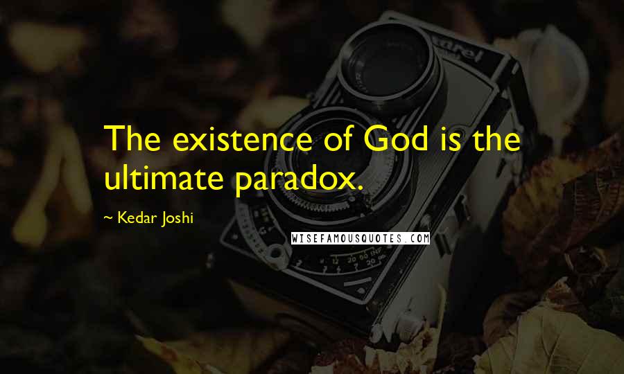 Kedar Joshi Quotes: The existence of God is the ultimate paradox.