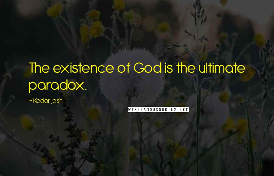 Kedar Joshi Quotes: The existence of God is the ultimate paradox.