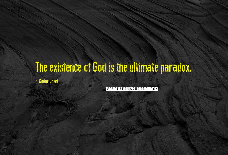 Kedar Joshi Quotes: The existence of God is the ultimate paradox.