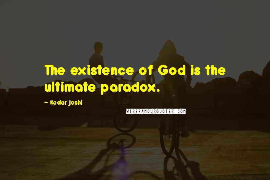 Kedar Joshi Quotes: The existence of God is the ultimate paradox.