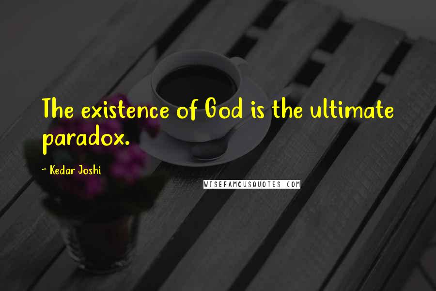 Kedar Joshi Quotes: The existence of God is the ultimate paradox.