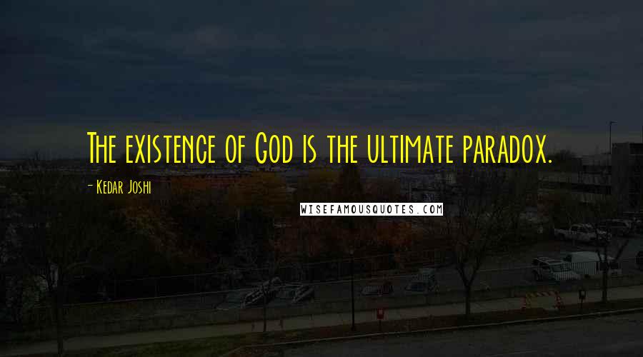 Kedar Joshi Quotes: The existence of God is the ultimate paradox.