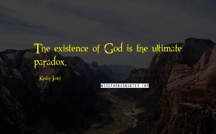 Kedar Joshi Quotes: The existence of God is the ultimate paradox.