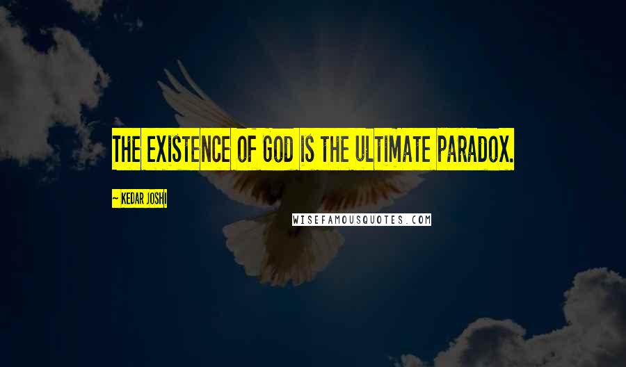 Kedar Joshi Quotes: The existence of God is the ultimate paradox.