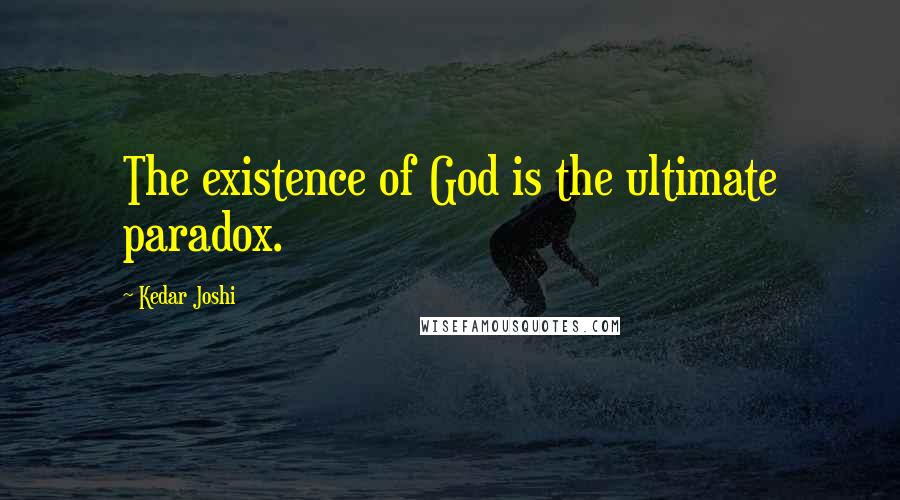 Kedar Joshi Quotes: The existence of God is the ultimate paradox.
