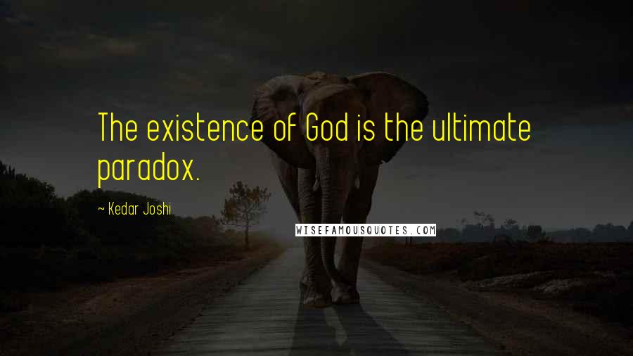 Kedar Joshi Quotes: The existence of God is the ultimate paradox.