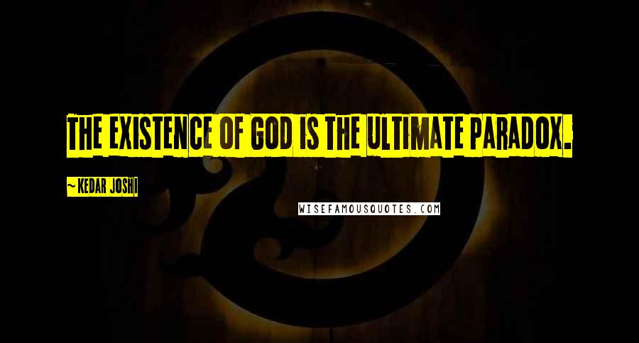 Kedar Joshi Quotes: The existence of God is the ultimate paradox.