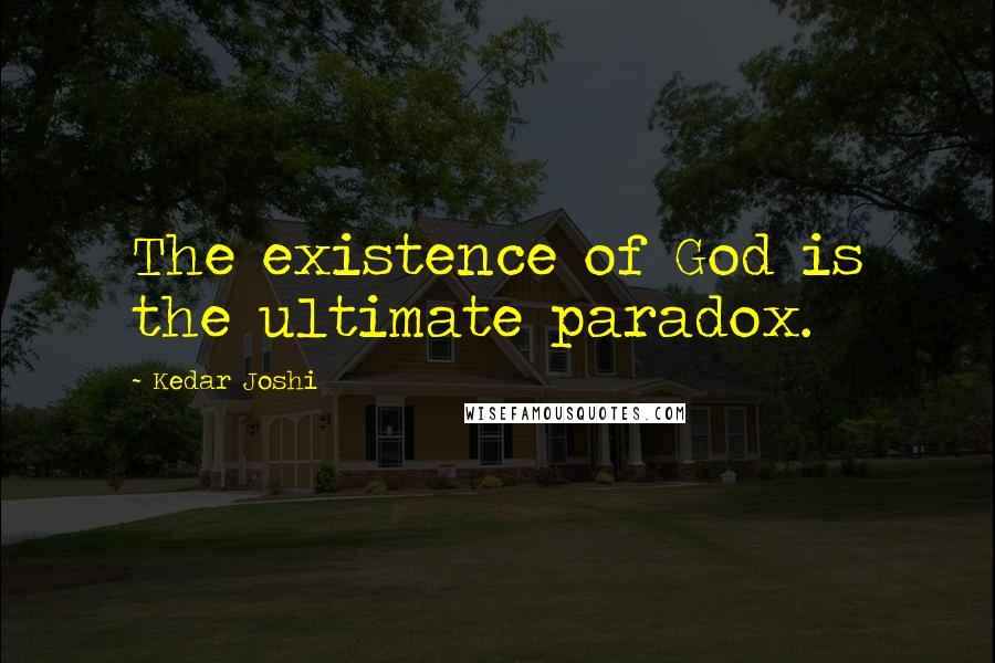 Kedar Joshi Quotes: The existence of God is the ultimate paradox.