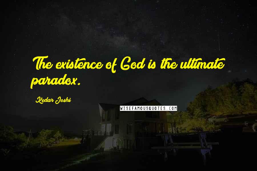 Kedar Joshi Quotes: The existence of God is the ultimate paradox.