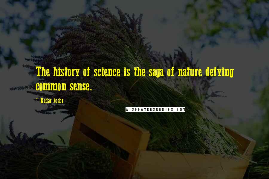Kedar Joshi Quotes: The history of science is the saga of nature defying common sense.