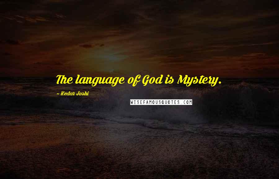 Kedar Joshi Quotes: The language of God is Mystery.
