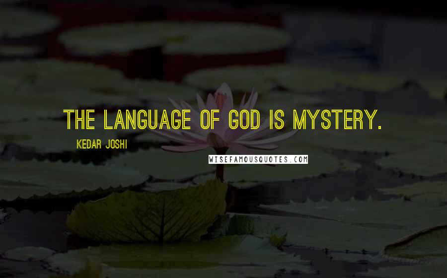 Kedar Joshi Quotes: The language of God is Mystery.