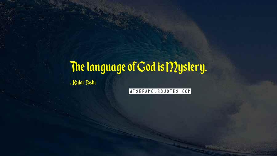 Kedar Joshi Quotes: The language of God is Mystery.