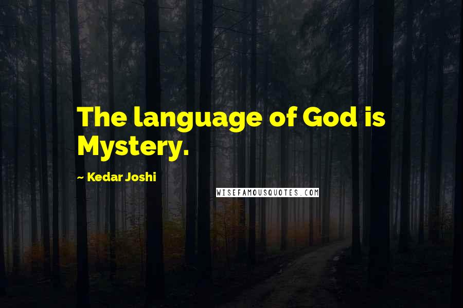 Kedar Joshi Quotes: The language of God is Mystery.