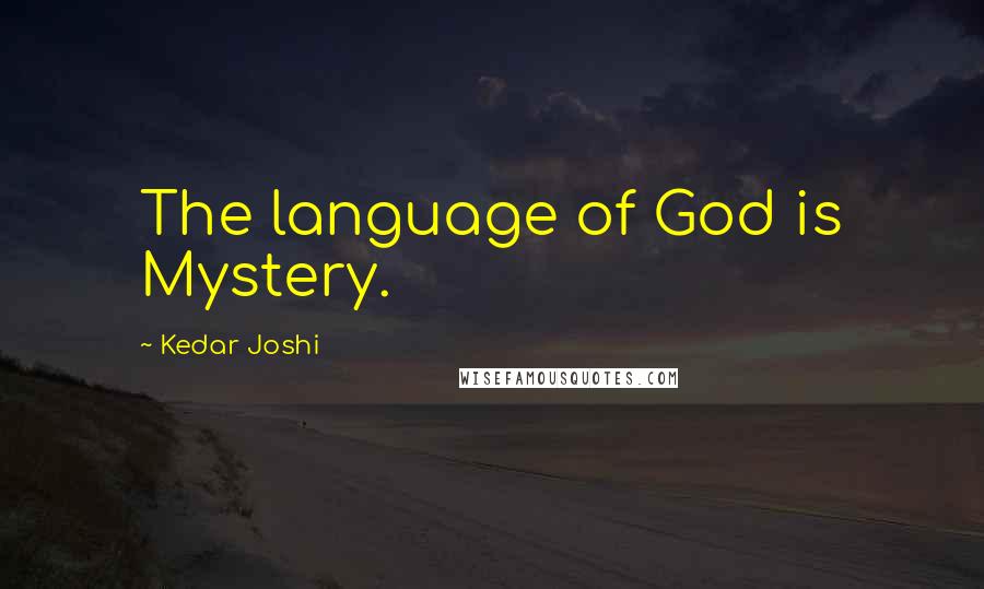 Kedar Joshi Quotes: The language of God is Mystery.