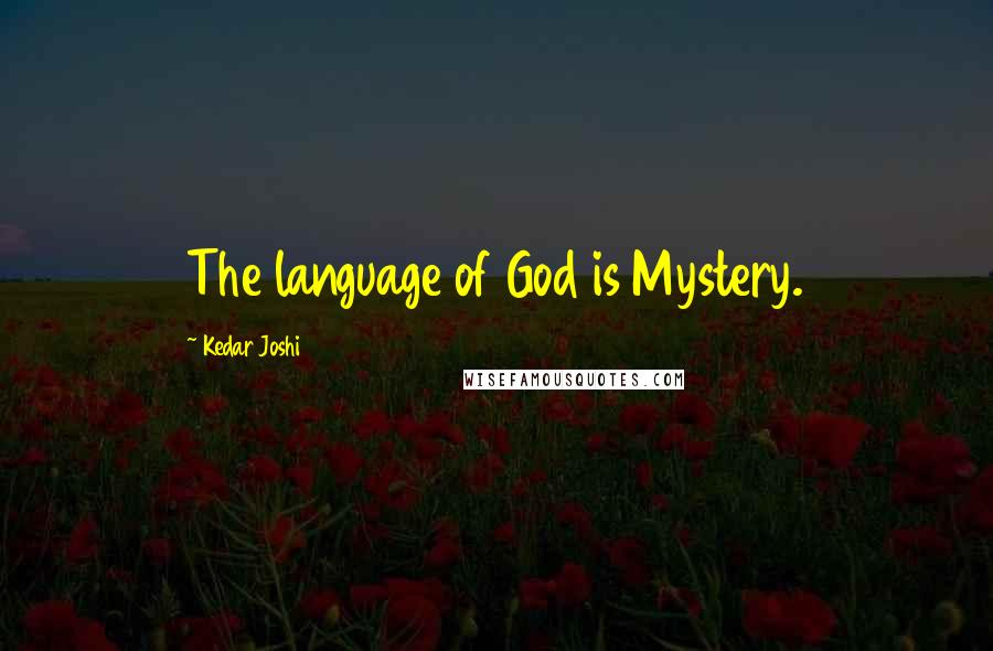 Kedar Joshi Quotes: The language of God is Mystery.