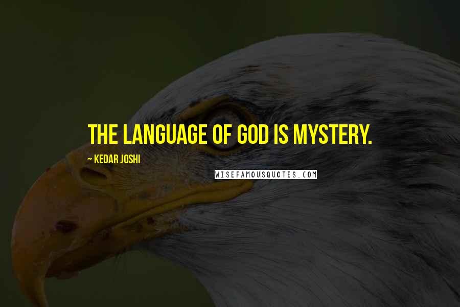 Kedar Joshi Quotes: The language of God is Mystery.