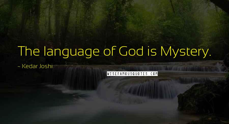 Kedar Joshi Quotes: The language of God is Mystery.