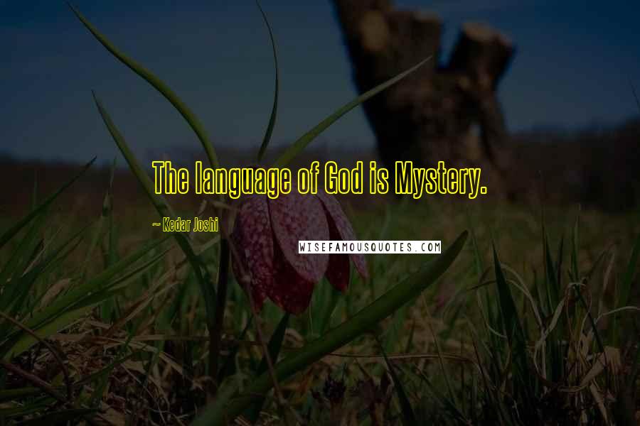 Kedar Joshi Quotes: The language of God is Mystery.
